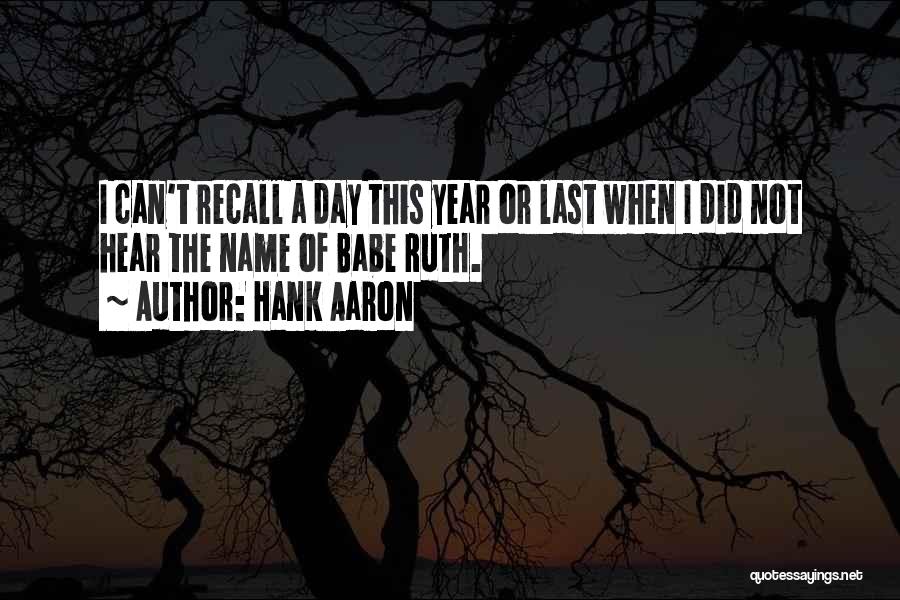 Hank Aaron Quotes: I Can't Recall A Day This Year Or Last When I Did Not Hear The Name Of Babe Ruth.