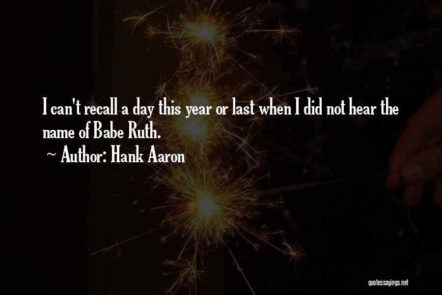 Hank Aaron Quotes: I Can't Recall A Day This Year Or Last When I Did Not Hear The Name Of Babe Ruth.