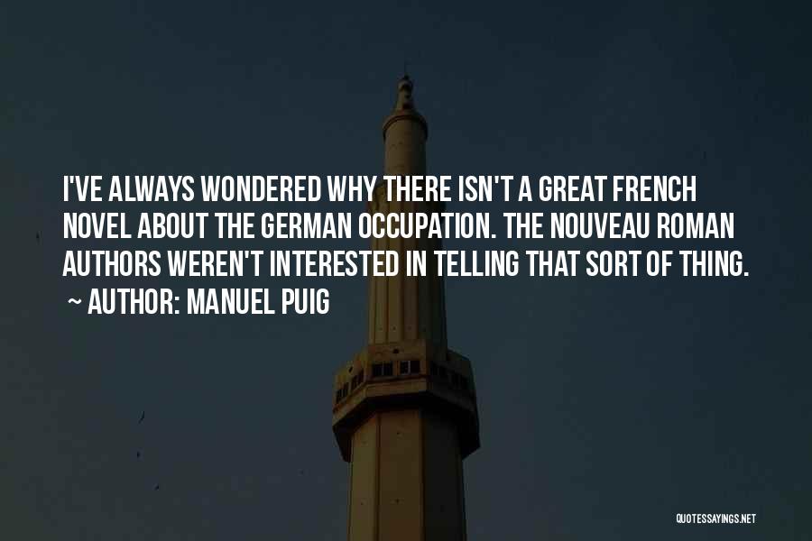 Manuel Puig Quotes: I've Always Wondered Why There Isn't A Great French Novel About The German Occupation. The Nouveau Roman Authors Weren't Interested