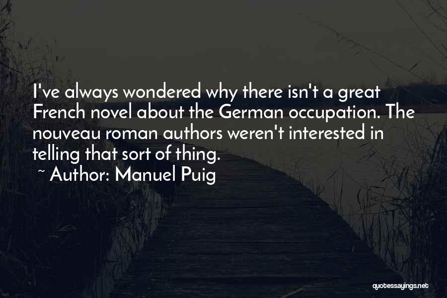 Manuel Puig Quotes: I've Always Wondered Why There Isn't A Great French Novel About The German Occupation. The Nouveau Roman Authors Weren't Interested