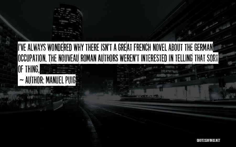 Manuel Puig Quotes: I've Always Wondered Why There Isn't A Great French Novel About The German Occupation. The Nouveau Roman Authors Weren't Interested