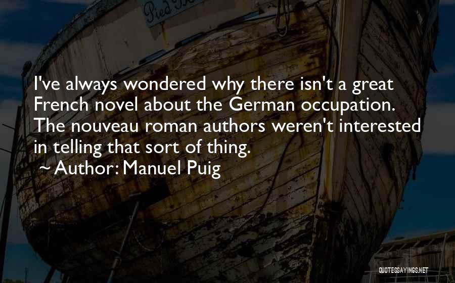 Manuel Puig Quotes: I've Always Wondered Why There Isn't A Great French Novel About The German Occupation. The Nouveau Roman Authors Weren't Interested