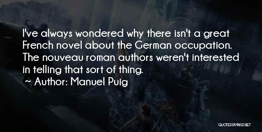 Manuel Puig Quotes: I've Always Wondered Why There Isn't A Great French Novel About The German Occupation. The Nouveau Roman Authors Weren't Interested