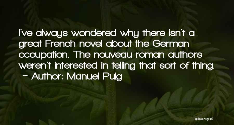 Manuel Puig Quotes: I've Always Wondered Why There Isn't A Great French Novel About The German Occupation. The Nouveau Roman Authors Weren't Interested