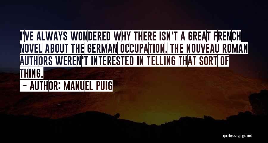 Manuel Puig Quotes: I've Always Wondered Why There Isn't A Great French Novel About The German Occupation. The Nouveau Roman Authors Weren't Interested