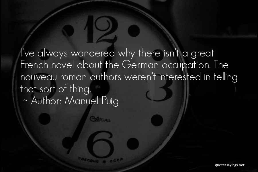 Manuel Puig Quotes: I've Always Wondered Why There Isn't A Great French Novel About The German Occupation. The Nouveau Roman Authors Weren't Interested