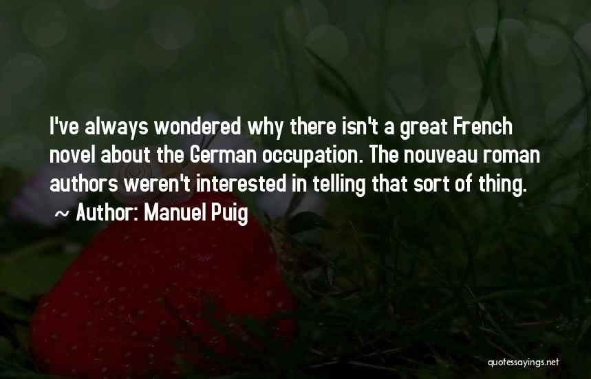 Manuel Puig Quotes: I've Always Wondered Why There Isn't A Great French Novel About The German Occupation. The Nouveau Roman Authors Weren't Interested