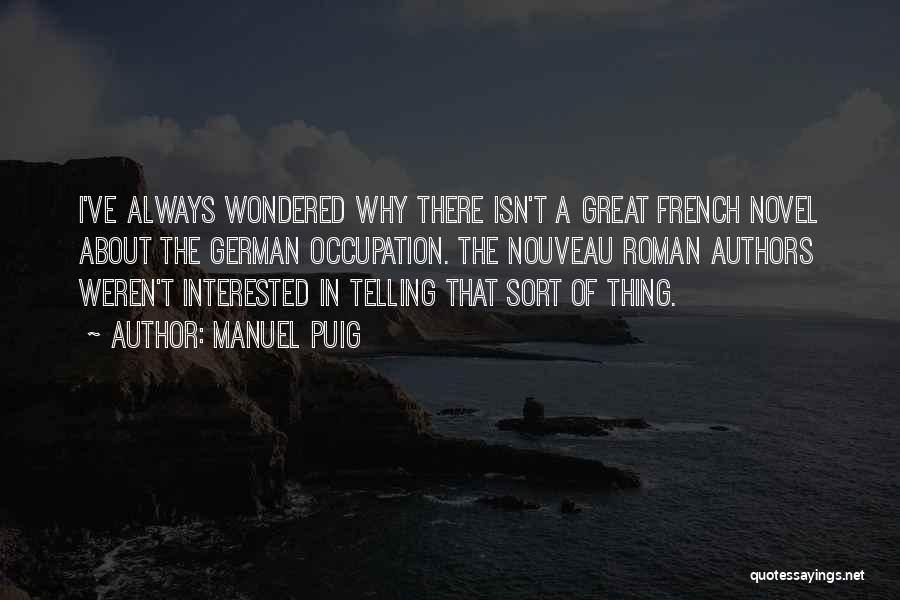Manuel Puig Quotes: I've Always Wondered Why There Isn't A Great French Novel About The German Occupation. The Nouveau Roman Authors Weren't Interested