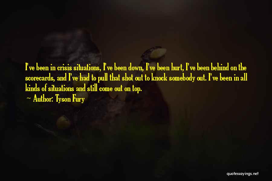 Tyson Fury Quotes: I've Been In Crisis Situations, I've Been Down, I've Been Hurt, I've Been Behind On The Scorecards, And I've Had