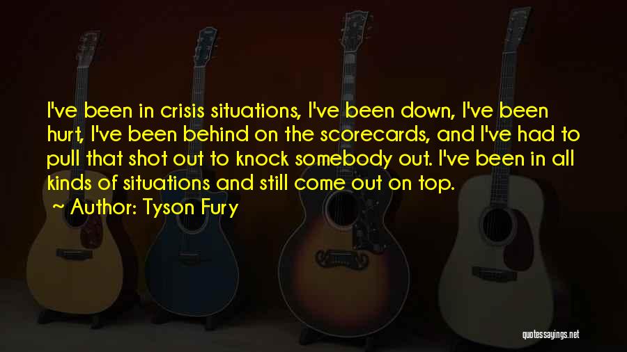 Tyson Fury Quotes: I've Been In Crisis Situations, I've Been Down, I've Been Hurt, I've Been Behind On The Scorecards, And I've Had