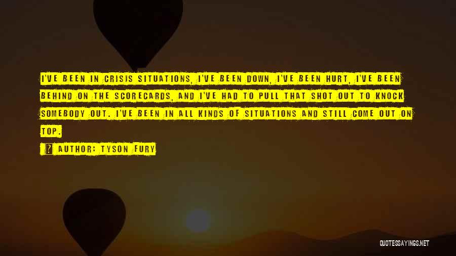 Tyson Fury Quotes: I've Been In Crisis Situations, I've Been Down, I've Been Hurt, I've Been Behind On The Scorecards, And I've Had