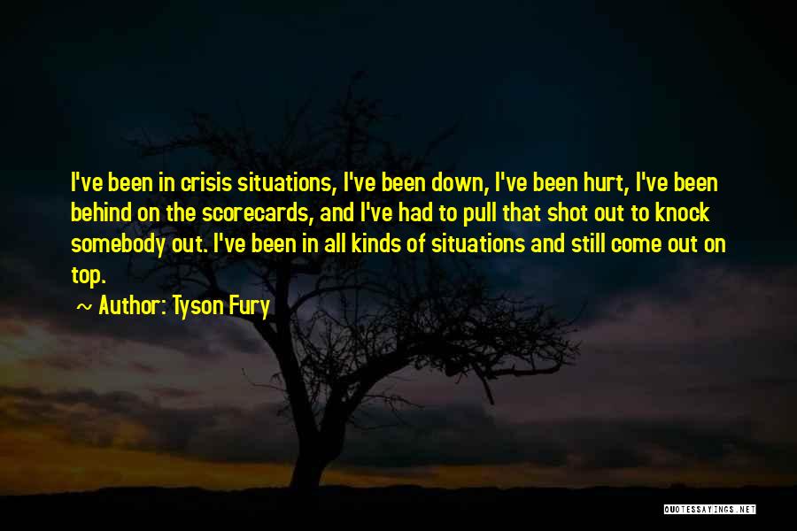 Tyson Fury Quotes: I've Been In Crisis Situations, I've Been Down, I've Been Hurt, I've Been Behind On The Scorecards, And I've Had