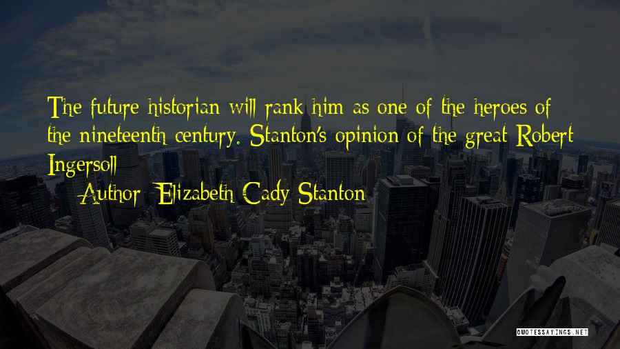 Elizabeth Cady Stanton Quotes: The Future Historian Will Rank Him As One Of The Heroes Of The Nineteenth Century.{stanton's Opinion Of The Great Robert