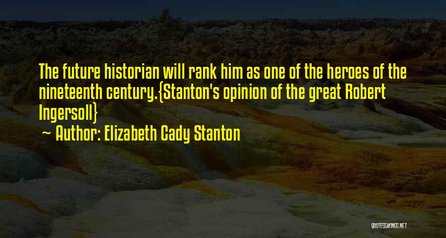 Elizabeth Cady Stanton Quotes: The Future Historian Will Rank Him As One Of The Heroes Of The Nineteenth Century.{stanton's Opinion Of The Great Robert