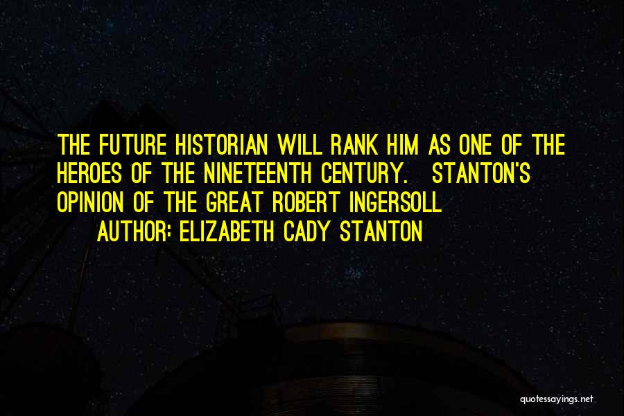 Elizabeth Cady Stanton Quotes: The Future Historian Will Rank Him As One Of The Heroes Of The Nineteenth Century.{stanton's Opinion Of The Great Robert