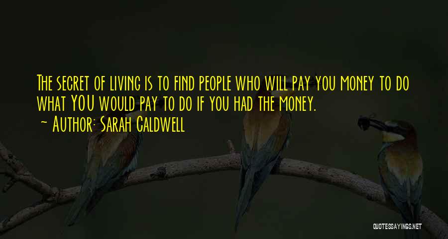 Sarah Caldwell Quotes: The Secret Of Living Is To Find People Who Will Pay You Money To Do What You Would Pay To