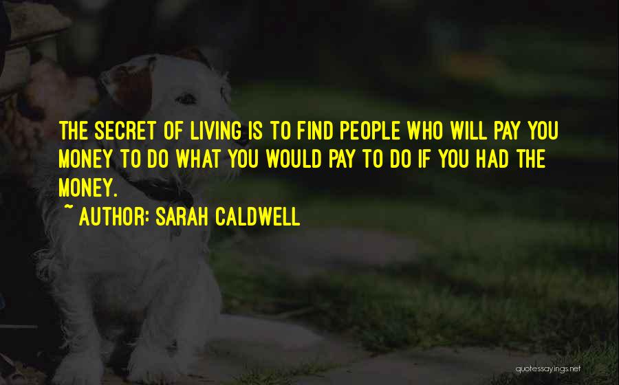 Sarah Caldwell Quotes: The Secret Of Living Is To Find People Who Will Pay You Money To Do What You Would Pay To