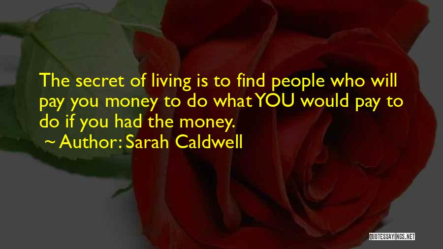 Sarah Caldwell Quotes: The Secret Of Living Is To Find People Who Will Pay You Money To Do What You Would Pay To