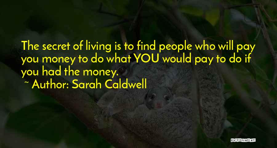 Sarah Caldwell Quotes: The Secret Of Living Is To Find People Who Will Pay You Money To Do What You Would Pay To