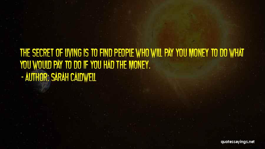 Sarah Caldwell Quotes: The Secret Of Living Is To Find People Who Will Pay You Money To Do What You Would Pay To