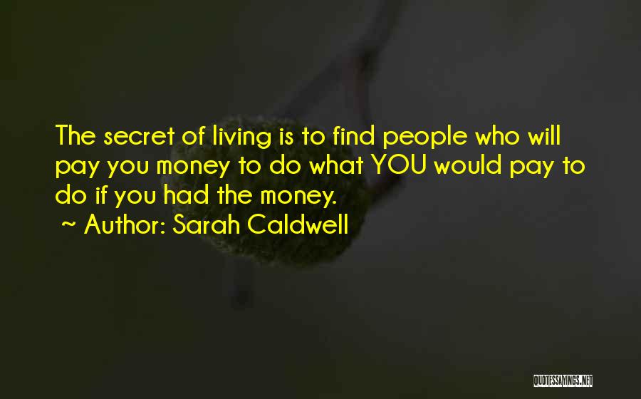 Sarah Caldwell Quotes: The Secret Of Living Is To Find People Who Will Pay You Money To Do What You Would Pay To