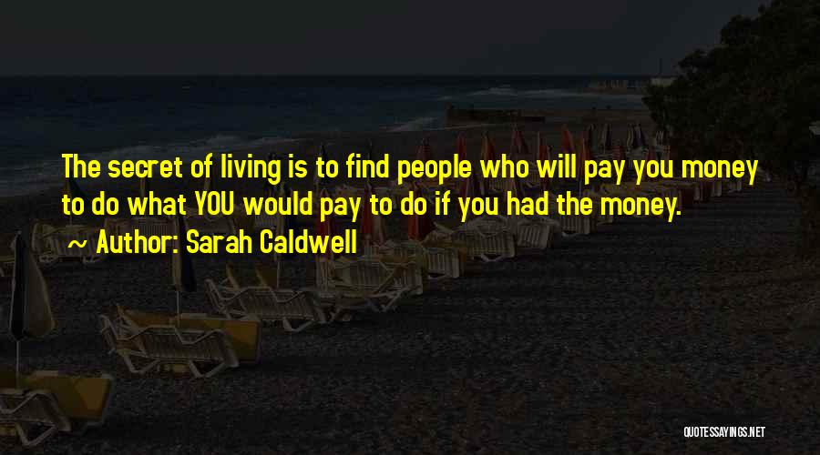 Sarah Caldwell Quotes: The Secret Of Living Is To Find People Who Will Pay You Money To Do What You Would Pay To