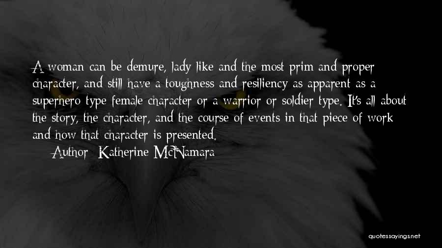 Katherine McNamara Quotes: A Woman Can Be Demure, Lady-like And The Most Prim And Proper Character, And Still Have A Toughness And Resiliency