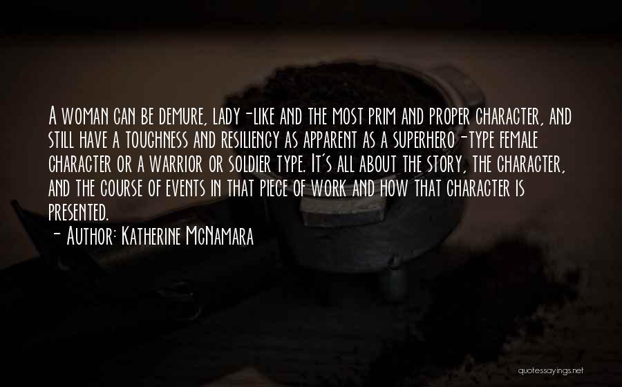 Katherine McNamara Quotes: A Woman Can Be Demure, Lady-like And The Most Prim And Proper Character, And Still Have A Toughness And Resiliency