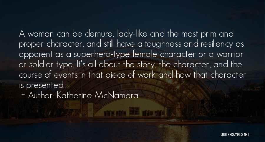 Katherine McNamara Quotes: A Woman Can Be Demure, Lady-like And The Most Prim And Proper Character, And Still Have A Toughness And Resiliency