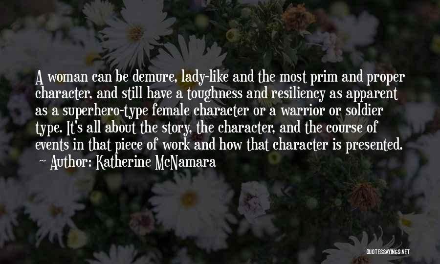 Katherine McNamara Quotes: A Woman Can Be Demure, Lady-like And The Most Prim And Proper Character, And Still Have A Toughness And Resiliency