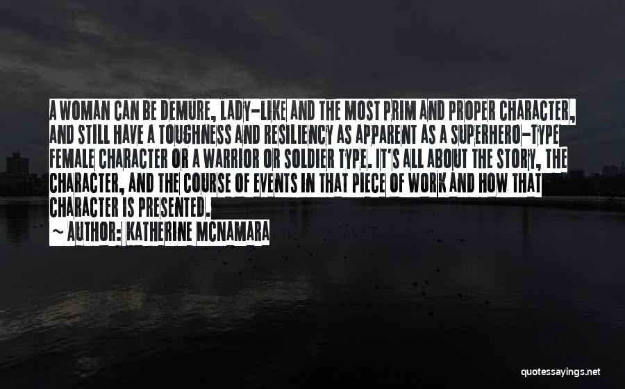 Katherine McNamara Quotes: A Woman Can Be Demure, Lady-like And The Most Prim And Proper Character, And Still Have A Toughness And Resiliency