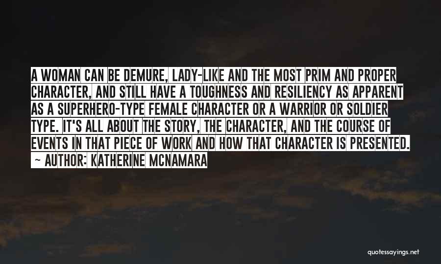 Katherine McNamara Quotes: A Woman Can Be Demure, Lady-like And The Most Prim And Proper Character, And Still Have A Toughness And Resiliency