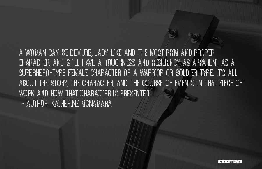 Katherine McNamara Quotes: A Woman Can Be Demure, Lady-like And The Most Prim And Proper Character, And Still Have A Toughness And Resiliency