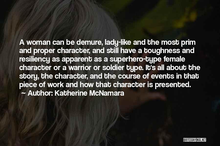 Katherine McNamara Quotes: A Woman Can Be Demure, Lady-like And The Most Prim And Proper Character, And Still Have A Toughness And Resiliency