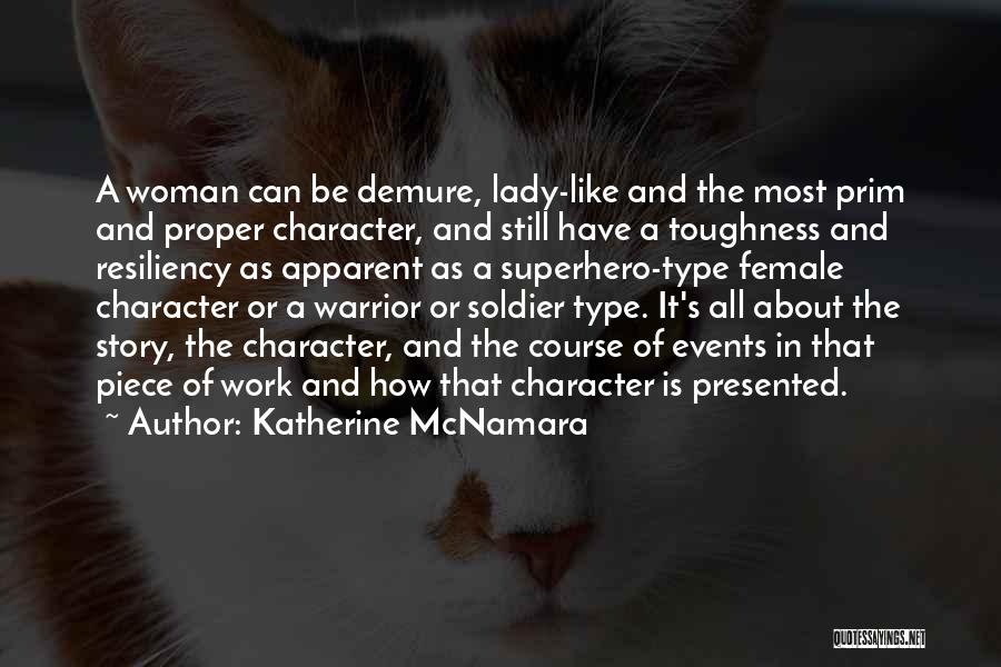 Katherine McNamara Quotes: A Woman Can Be Demure, Lady-like And The Most Prim And Proper Character, And Still Have A Toughness And Resiliency