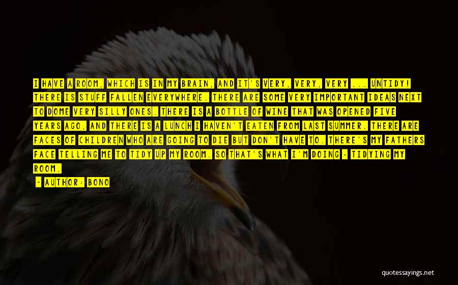 Bono Quotes: I Have A Room, Which Is In My Brain, And It's Very, Very, Very ... Untidy! There Is Stuff Fallen