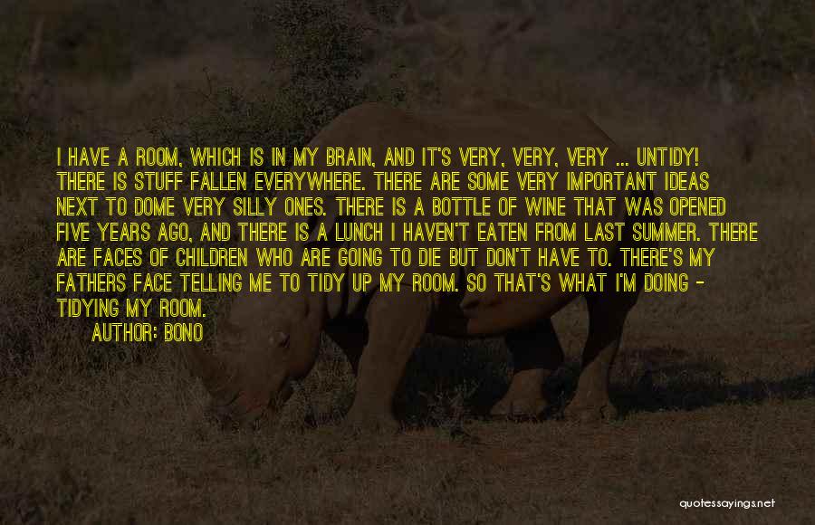 Bono Quotes: I Have A Room, Which Is In My Brain, And It's Very, Very, Very ... Untidy! There Is Stuff Fallen