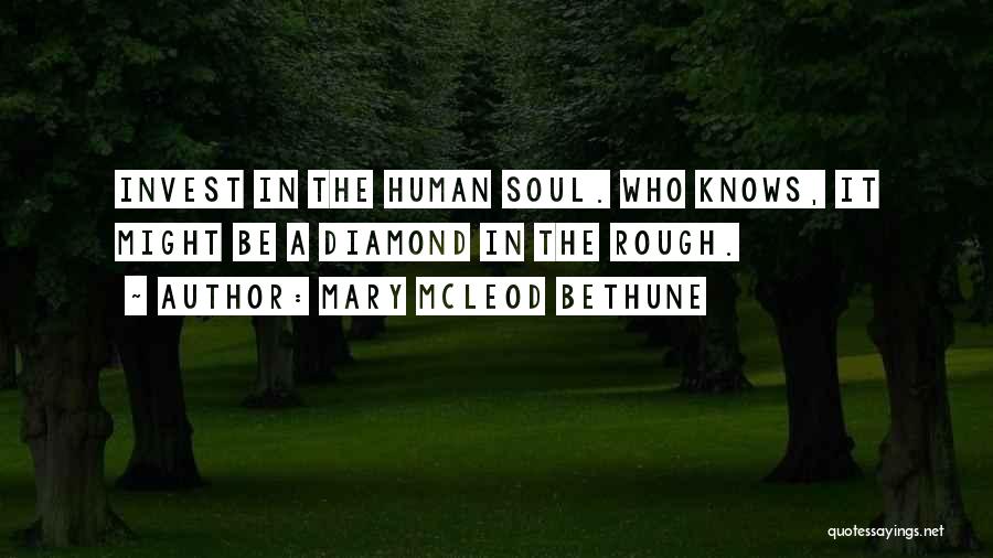Mary McLeod Bethune Quotes: Invest In The Human Soul. Who Knows, It Might Be A Diamond In The Rough.