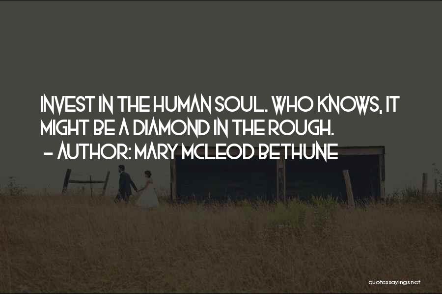 Mary McLeod Bethune Quotes: Invest In The Human Soul. Who Knows, It Might Be A Diamond In The Rough.