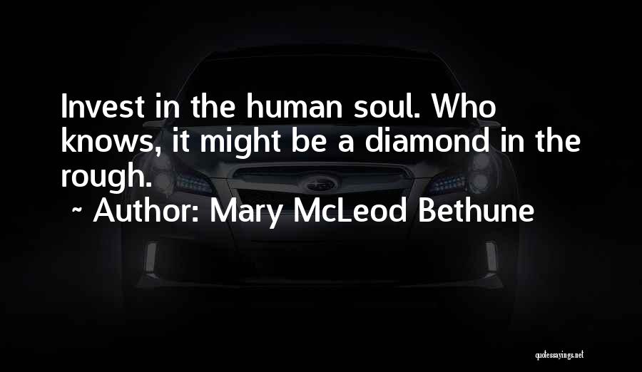 Mary McLeod Bethune Quotes: Invest In The Human Soul. Who Knows, It Might Be A Diamond In The Rough.