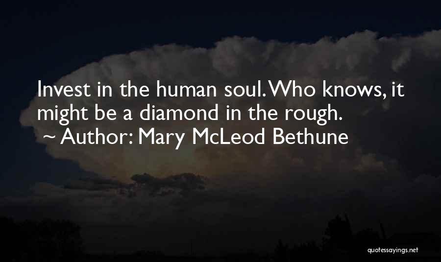 Mary McLeod Bethune Quotes: Invest In The Human Soul. Who Knows, It Might Be A Diamond In The Rough.