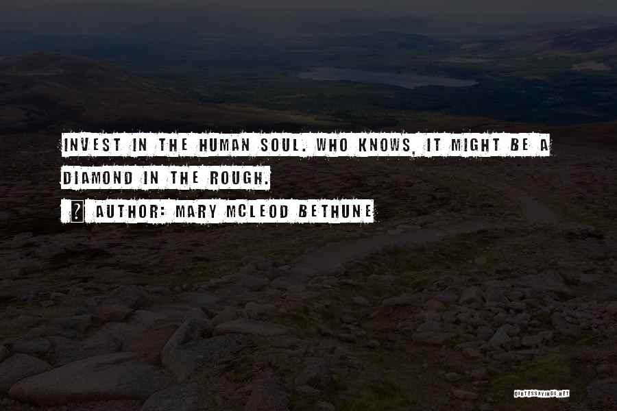Mary McLeod Bethune Quotes: Invest In The Human Soul. Who Knows, It Might Be A Diamond In The Rough.