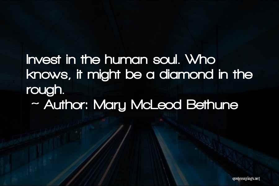 Mary McLeod Bethune Quotes: Invest In The Human Soul. Who Knows, It Might Be A Diamond In The Rough.