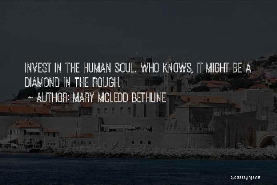 Mary McLeod Bethune Quotes: Invest In The Human Soul. Who Knows, It Might Be A Diamond In The Rough.