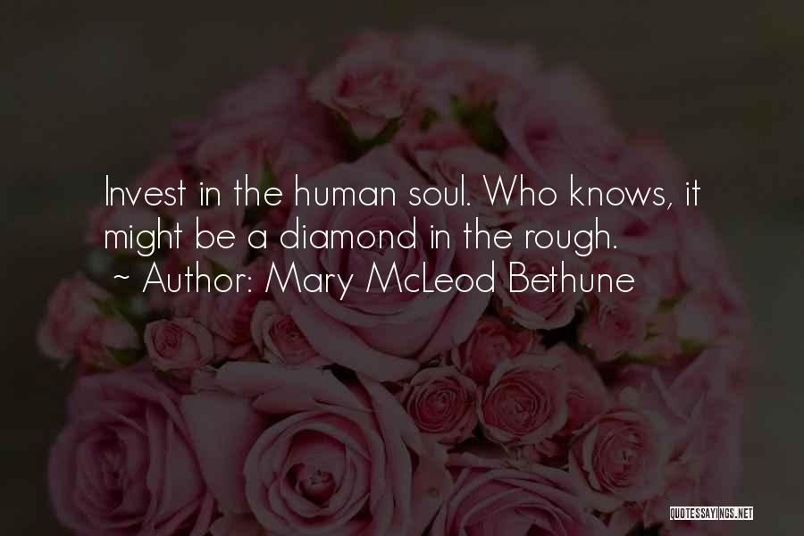 Mary McLeod Bethune Quotes: Invest In The Human Soul. Who Knows, It Might Be A Diamond In The Rough.
