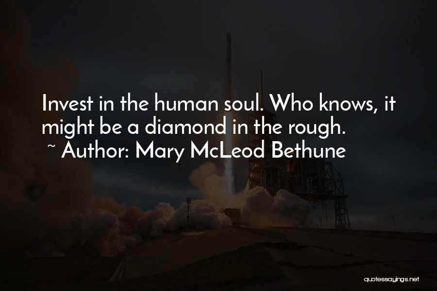Mary McLeod Bethune Quotes: Invest In The Human Soul. Who Knows, It Might Be A Diamond In The Rough.