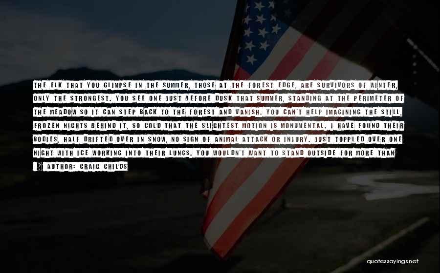 Craig Childs Quotes: The Elk That You Glimpse In The Summer, Those At The Forest Edge, Are Survivors Of Winter, Only The Strongest.