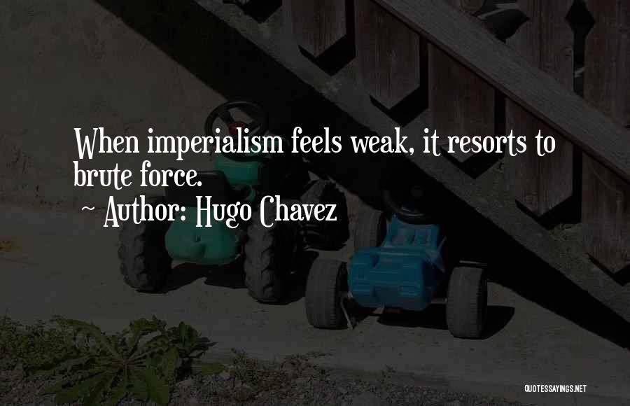 Hugo Chavez Quotes: When Imperialism Feels Weak, It Resorts To Brute Force.