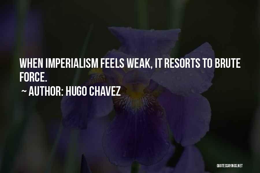 Hugo Chavez Quotes: When Imperialism Feels Weak, It Resorts To Brute Force.