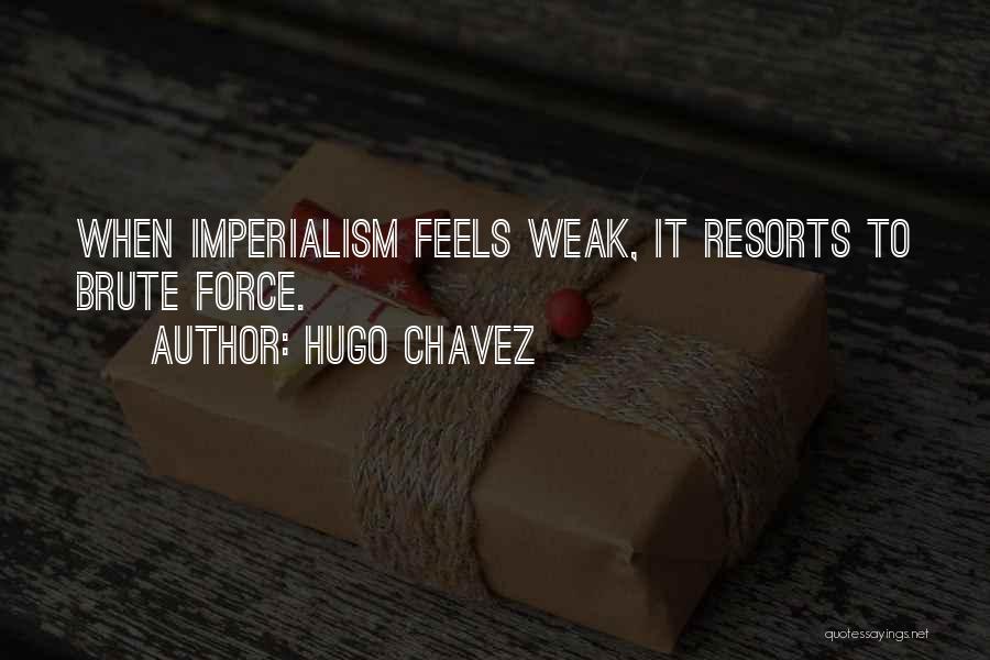 Hugo Chavez Quotes: When Imperialism Feels Weak, It Resorts To Brute Force.